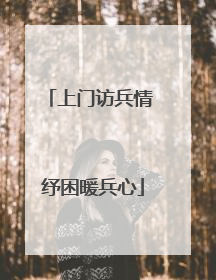 上门访兵情 纾困暖兵心